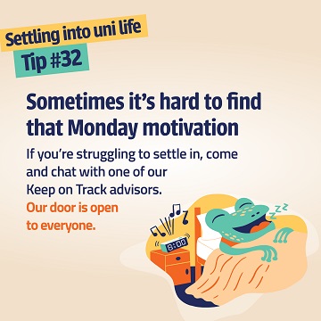 Illustration of frog sleeping next to an alarm clock, with the text: "Sometimes it's hard to find that Monday motivation. If you're struggling to settle in, drop in for a chat with one of our Keep on Track Advisers. Our door is open to everyone."
